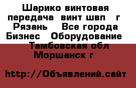 Шарико винтовая передача, винт швп .(г. Рязань) - Все города Бизнес » Оборудование   . Тамбовская обл.,Моршанск г.